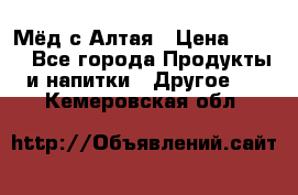 Мёд с Алтая › Цена ­ 600 - Все города Продукты и напитки » Другое   . Кемеровская обл.